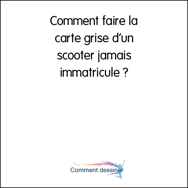 Comment faire la carte grise d’un scooter jamais immatriculé